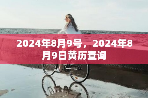 2024年8月9号，2024年8月9日黄历查询