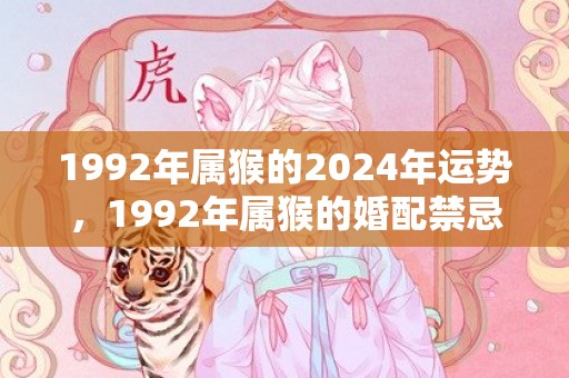 1992年属猴的2024年运势，1992年属猴的婚配禁忌