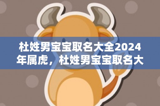 杜姓男宝宝取名大全2024年属虎，杜姓男宝宝取名大全2024年