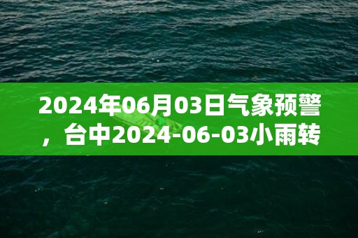 2024年06月03日气象预警，台中2024-06-03小雨转阴最高温度28℃