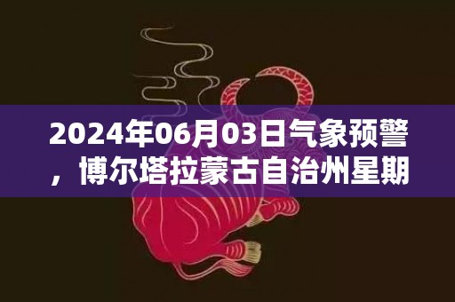 2024年06月03日气象预警，博尔塔拉蒙古自治州星期一天气预报 大部小雨