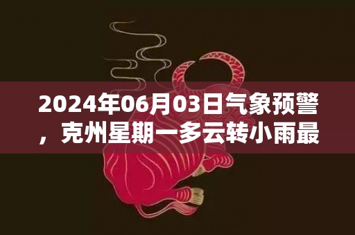 2024年06月03日气象预警，克州星期一多云转小雨最高温度31℃