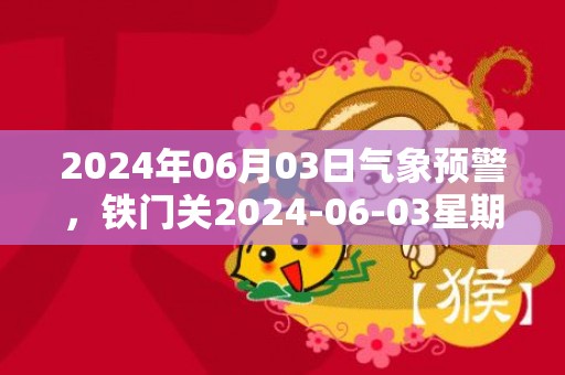 2024年06月03日气象预警，铁门关2024-06-03星期一晴转小雨最高温度30℃