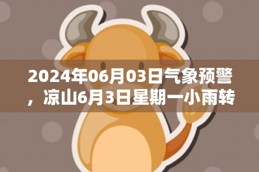 2024年06月03日气象预警，凉山6月3日星期一小雨转中雨最高温度32度