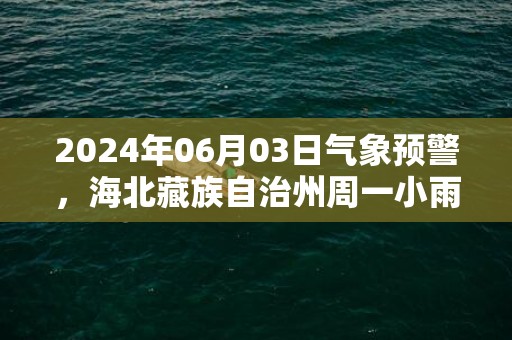 2024年06月03日气象预警，海北藏族自治州周一小雨最高气温14度