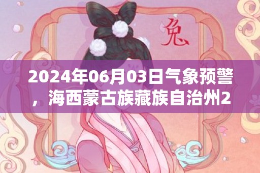 2024年06月03日气象预警，海西蒙古族藏族自治州2024/06/03周一天气预报 大部小雨转多云