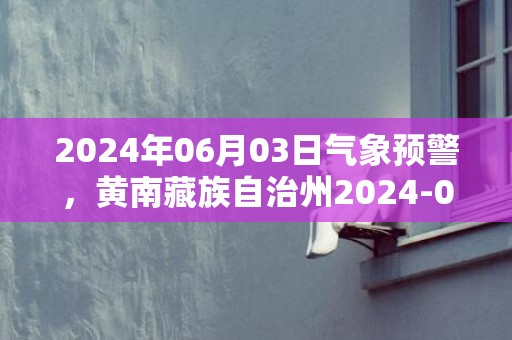 2024年06月03日气象预警，黄南藏族自治州2024-06-03天气预报 大部小雨