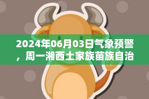 2024年06月03日气象预警，周一湘西土家族苗族自治州天气预报 大部小雨