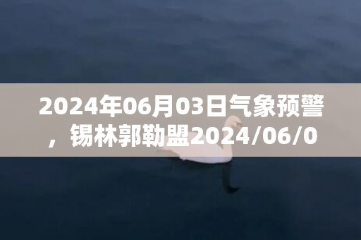 2024年06月03日气象预警，锡林郭勒盟2024/06/03周一晴最高气温30度