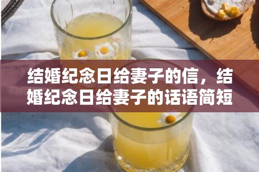 结婚纪念日给妻子的信，结婚纪念日给妻子的话语简短 祝福结婚纪念日的话语