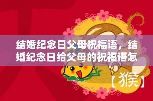 结婚纪念日父母祝福语，结婚纪念日给父母的祝福语怎么说 父母结婚纪念日