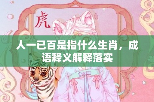 人一已百是指什么生肖，成语释义解释落实插图