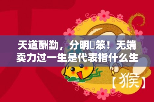 天道酬勤，分明搵笨！无端卖力过一生是代表指什么生肖，成语释义解释落实插图