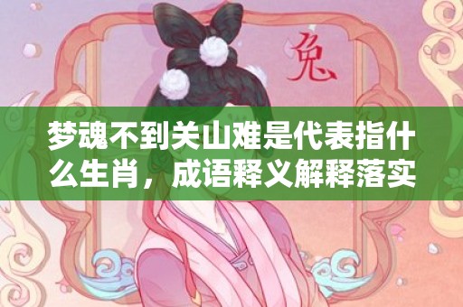 梦魂不到关山难是代表指什么生肖，成语释义解释落实插图