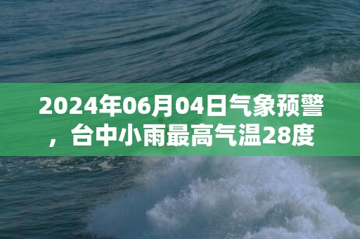 2024年06月04日气象预警，台中小雨最高气温28度