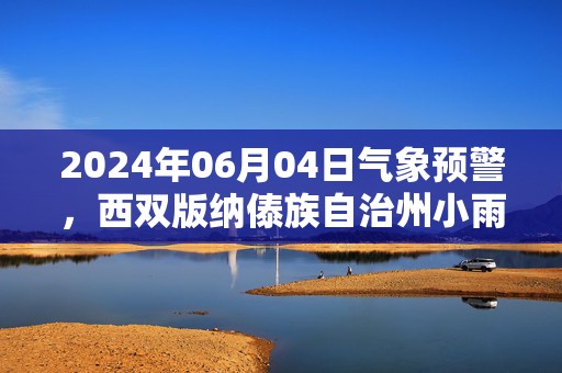 2024年06月04日气象预警，西双版纳傣族自治州小雨最高温度34℃