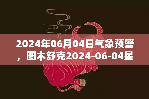 2024年06月04日气象预警，图木舒克2024-06-04星期二小雨最高温度31度