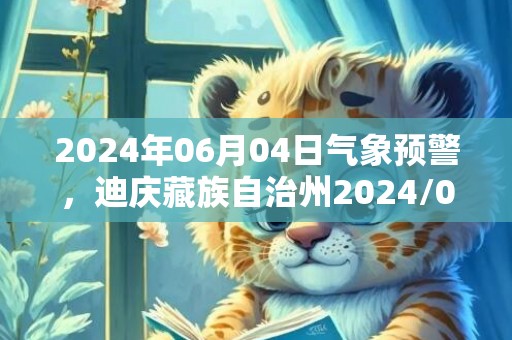 2024年06月04日气象预警，迪庆藏族自治州2024/06/04周二天气预报 大部多云转阵雨