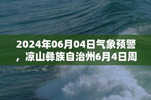 2024年06月04日气象预警，凉山彝族自治州6月4日周二小雨最高气温26度