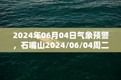 2024年06月04日气象预警，石嘴山2024/06/04周二中雨转晴最高气温21度