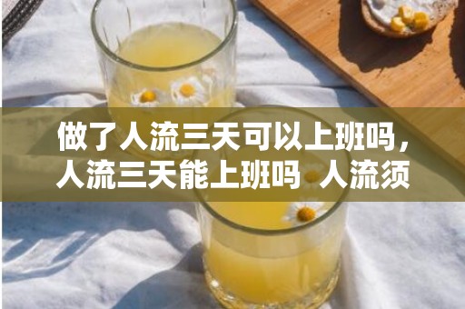 做了人流三天可以上班吗，人流三天能上班吗  人流须要留意什么