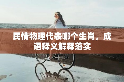 民情物理代表哪个生肖，成语释义解释落实