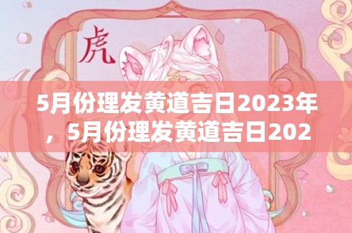 5月份理发黄道吉日2023年，5月份理发黄道吉日2024年