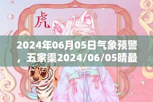 2024年06月05日气象预警，五家渠2024/06/05晴最高气温25度