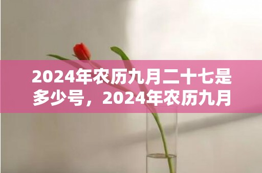 2024年农历九月二十七是多少号，2024年农历九月黄道吉日查询