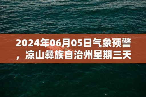 2024年06月05日气象预警，凉山彝族自治州星期三天气预报 大部小雨转中雨