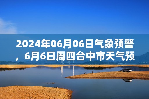 2024年06月06日气象预警，6月6日周四台中市天气预报 大部小雨