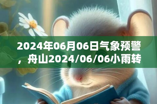 2024年06月06日气象预警，舟山2024/06/06小雨转多云最高温度25℃