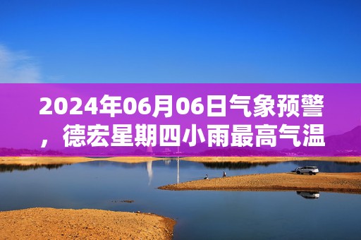 2024年06月06日气象预警，德宏星期四小雨最高气温31度