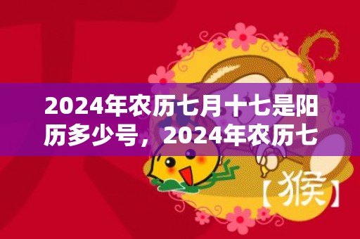 2024年农历七月十七是阳历多少号，2024年农历七月初三日是黄历好日子吗