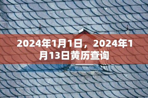 2024年1月1日，2024年1月13日黄历查询