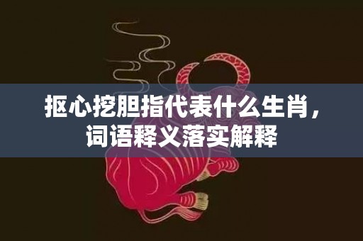 抠心挖胆指代表什么生肖，词语释义落实解释