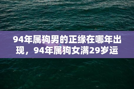 94年属狗男的正缘在哪年出现，94年属狗女满29岁运势如何