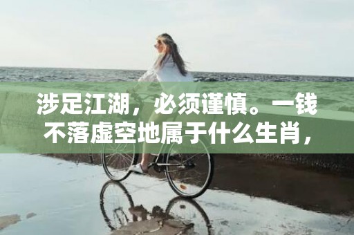 涉足江湖，必须谨慎。一钱不落虚空地属于什么生肖，成语释义解释落实插图