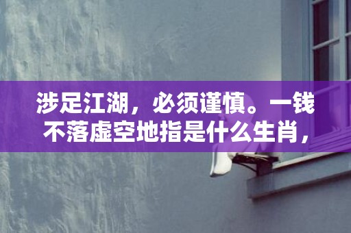 涉足江湖，必须谨慎。一钱不落虚空地指是什么生肖，成语释义解释落实