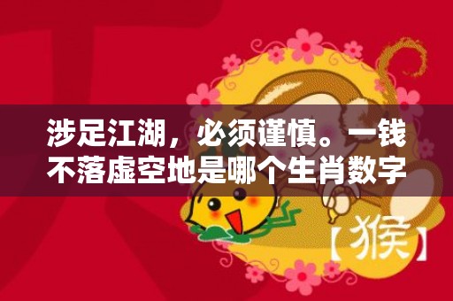 涉足江湖，必须谨慎。一钱不落虚空地是哪个生肖数字，成语释义解释落实