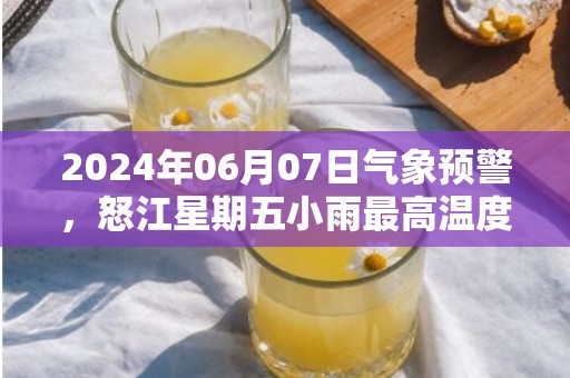 2024年06月07日气象预警，怒江星期五小雨最高温度34度