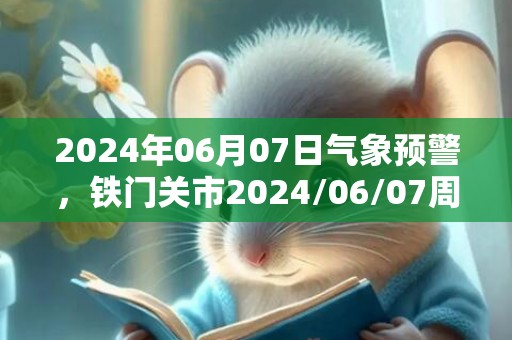 2024年06月07日气象预警，铁门关市2024/06/07周五晴最高气温31度