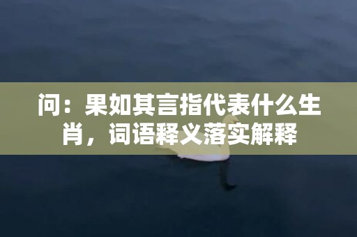 问：果如其言指代表什么生肖，词语释义落实解释