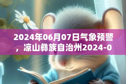 2024年06月07日气象预警，凉山彝族自治州2024-06-07周五阵雨最高气温23度