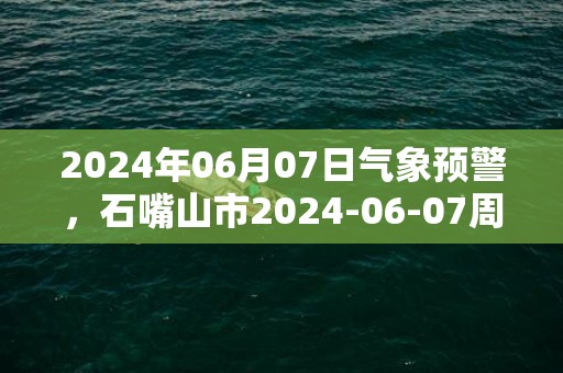 2024年06月07日气象预警，石嘴山市2024-06-07周五晴转多云最高温度27℃