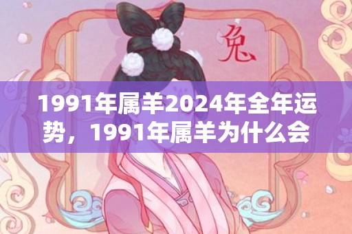 1991年属羊2024年全年运势，1991年属羊为什么会晚婚