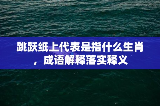 跳跃纸上代表是指什么生肖，成语解释落实释义