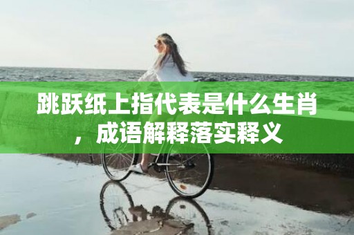 跳跃纸上指代表是什么生肖，成语解释落实释义