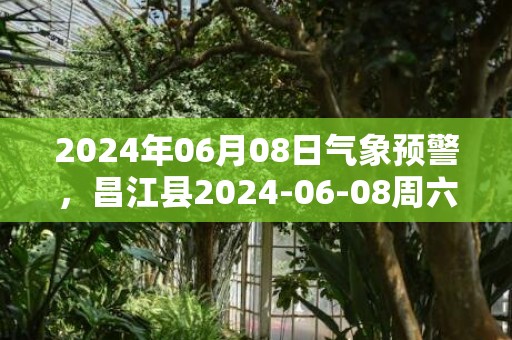 2024年06月08日气象预警，昌江县2024-06-08周六雷阵雨转多云最高温度33度