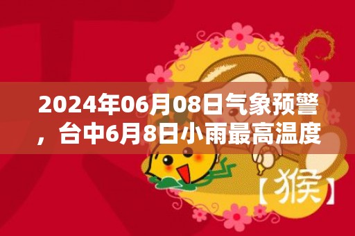 2024年06月08日气象预警，台中6月8日小雨最高温度31度